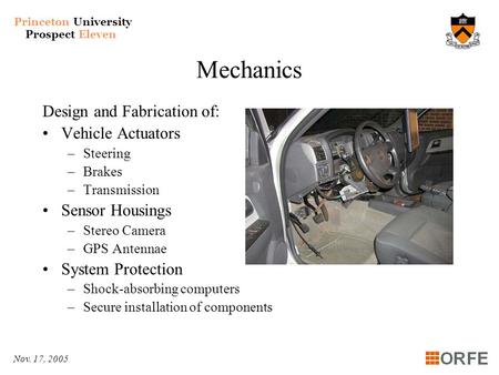 Princeton University Prospect Eleven Nov. 17, 2005 Mechanics Design and Fabrication of: Vehicle Actuators –Steering –Brakes –Transmission Sensor Housings.