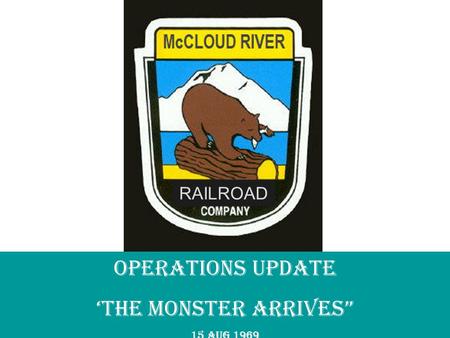 RAILROAD OPERATIONS UPDATE ‘The Monster Arrives” 15 AUG 1969.