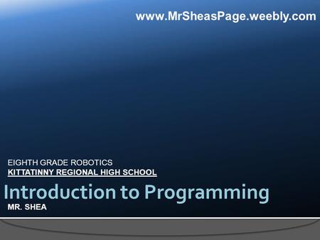 EIGHTH GRADE ROBOTICS KITTATINNY REGIONAL HIGH SCHOOL MR. SHEA Introduction to Programming www.MrSheasPage.weebly.com.