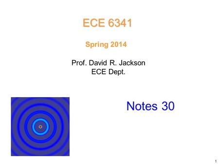 Prof. David R. Jackson ECE Dept. Spring 2014 Notes 30 ECE 6341 1.