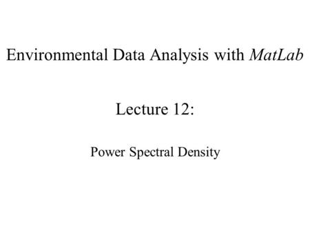 Environmental Data Analysis with MatLab Lecture 12: Power Spectral Density.