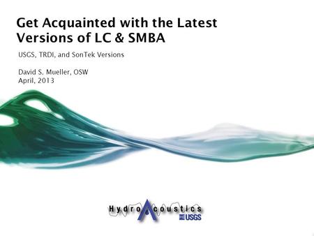 Get Acquainted with the Latest Versions of LC & SMBA USGS, TRDI, and SonTek Versions David S. Mueller, OSW April, 2013.