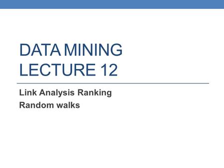 DATA MINING LECTURE 12 Link Analysis Ranking Random walks.