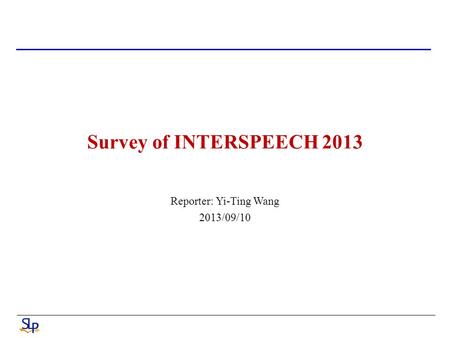 Survey of INTERSPEECH 2013 Reporter: Yi-Ting Wang 2013/09/10.