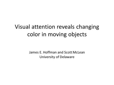 Visual attention reveals changing color in moving objects James E. Hoffman and Scott McLean University of Delaware.