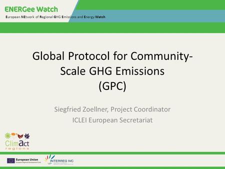 European NEtwork of Regional GHG Emissions and Energy Watch Global Protocol for Community- Scale GHG Emissions (GPC) Siegfried Zoellner, Project Coordinator.