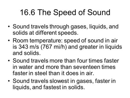 16.6 The Speed of Sound Sound travels through gases, liquids, and solids at different speeds. Room temperature: speed of sound in air is 343 m/s (767 mi/h)