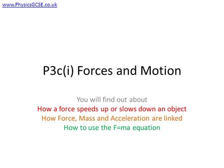 P3c(i) Forces and Motion You will find out about How a force speeds up or slows down an object How Force, Mass and Acceleration are linked How to use the.