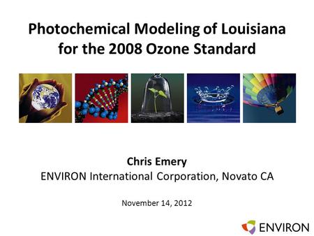Template Photochemical Modeling of Louisiana for the 2008 Ozone Standard Chris Emery ENVIRON International Corporation, Novato CA November 14, 2012.