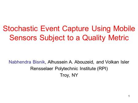 1 Stochastic Event Capture Using Mobile Sensors Subject to a Quality Metric Nabhendra Bisnik, Alhussein A. Abouzeid, and Volkan Isler Rensselaer Polytechnic.