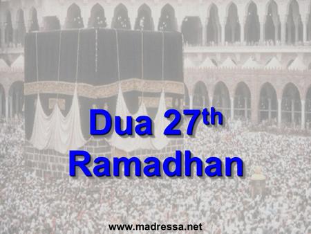 Dua 27 th Ramadhan www.madressa.net. Dua for last 10 Nights (p151) In the name of Allah, the Beneficent, the Merciful O Allah, Bless Muhammad and the.