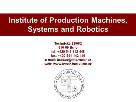 Technická 2896/2 616 69 Brno tel: +420 541 142 448 fax: +420 541 142 449   web:  Institute of Production.