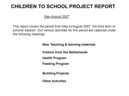 CHILDREN TO SCHOOL PROJECT REPORT May-August 2007 This report covers the period from May to August 2007, the third term of schools session. Our various.