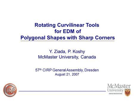 Rotating Curvilinear Tools for EDM of Polygonal Shapes with Sharp Corners Y. Ziada, P. Koshy McMaster University, Canada 57 th CIRP General Assembly, Dresden.