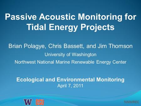 NNMREC Passive Acoustic Monitoring for Tidal Energy Projects Brian Polagye, Chris Bassett, and Jim Thomson University of Washington Northwest National.