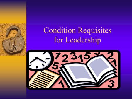 Condition Requisites for Leadership. Developed from the Contents of Reginald Leon Green’s Practicing the Art of Leadership: A Problem-based Approach to.