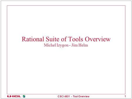 CSCI 4931 - Tool Overview 1 Rational Suite of Tools Overview Michel Izygon - Jim Helm.