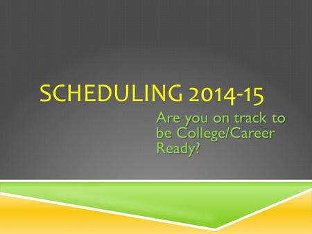 SCHEDULING 2014-15 Are you on track to be College/Career Ready?