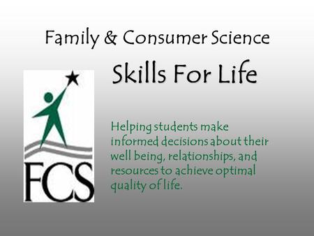 Family & Consumer Science Skills For Life Helping students make informed decisions about their well being, relationships, and resources to achieve optimal.