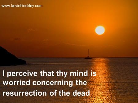 I perceive that thy mind is worried concerning the resurrection of the dead www.kevinhinckley.com.