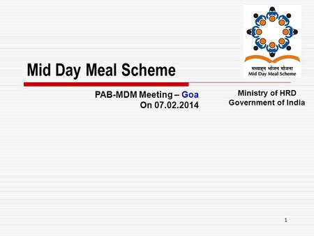 1 Mid Day Meal Scheme Ministry of HRD Government of India PAB-MDM Meeting – Goa On 07.02.2014.