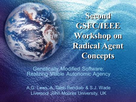 Second GSFC/IEEE Workshop on Radical Agent Concepts Genetically Modified Software: Realizing Viable Autonomic Agency A.G. Laws, A. Taleb-Bendiab & S.J.