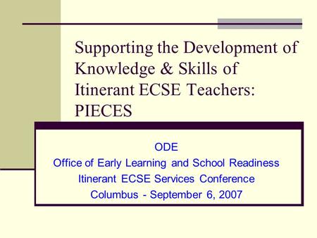 Supporting the Development of Knowledge & Skills of Itinerant ECSE Teachers: PIECES ODE Office of Early Learning and School Readiness Itinerant ECSE Services.