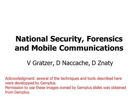 National Security, Forensics and Mobile Communications V Gratzer, D Naccache, D Znaty Acknowledgment: several of the techniques and tools described here.