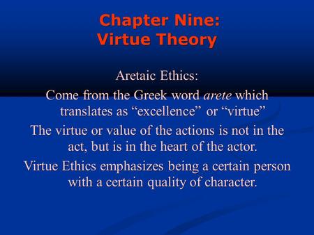 Chapter Nine: Chapter Nine: Virtue Theory Aretaic Ethics: Come from the Greek word arete which translates as “excellence” or “virtue” The virtue or value.