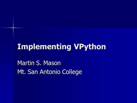 Implementing VPython Martin S. Mason Mt. San Antonio College.
