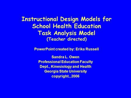 Instructional Design Models for School Health Education Task Analysis Model (Teacher directed) PowerPoint created by: Erika Russell Sandra L. Owen Professional.