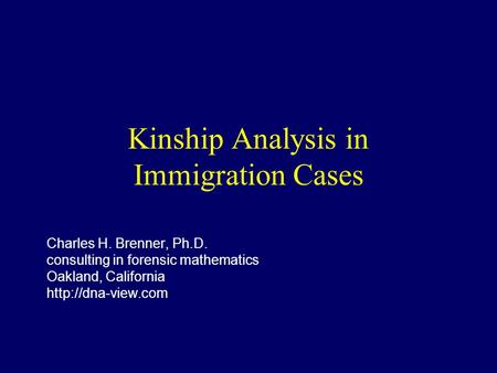 Kinship Analysis in Immigration Cases Charles H. Brenner, Ph.D. consulting in forensic mathematics Oakland, California