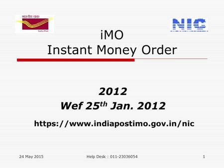 24 May 2015Help Desk : 011-230360541 iMO Instant Money Order 2012 Wef 25 th Jan. 2012 https://www.indiapostimo.gov.in/nic.