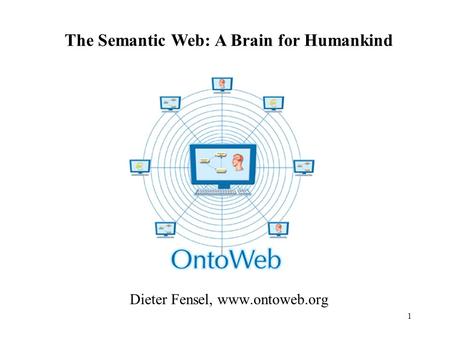 1 Dieter Fensel, www.ontoweb.org The Semantic Web: A Brain for Humankind.
