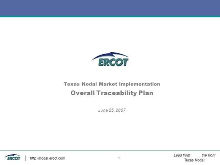 Lead from the front Texas Nodal  1 Texas Nodal Market Implementation Overall Traceability Plan June 25, 2007.