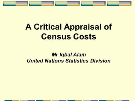 A Critical Appraisal of Census Costs Mr Iqbal Alam United Nations Statistics Division.