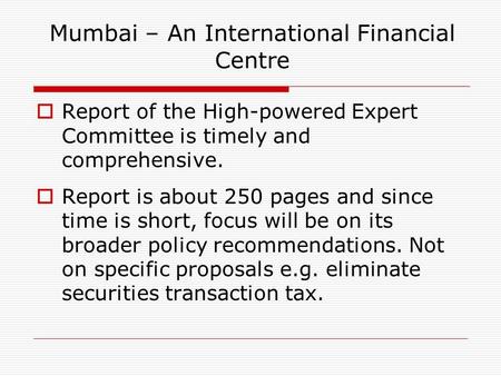 Mumbai – An International Financial Centre  Report of the High-powered Expert Committee is timely and comprehensive.  Report is about 250 pages and since.