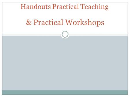 Handouts Practical Teaching & Practical Workshops.