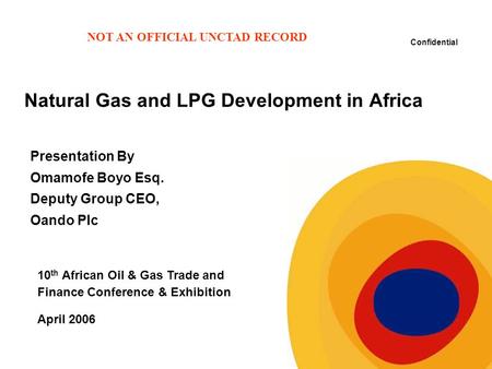 Confidential Natural Gas and LPG Development in Africa Presentation By Omamofe Boyo Esq. Deputy Group CEO, Oando Plc 10 th African Oil & Gas Trade and.