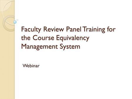 Faculty Review Panel Training for the Course Equivalency Management System Webinar.