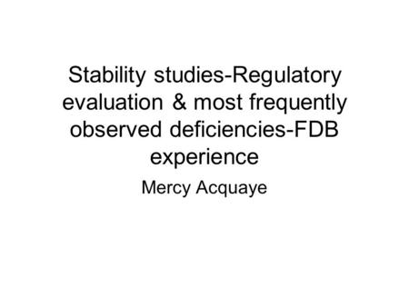 Stability studies-Regulatory evaluation & most frequently observed deficiencies-FDB experience Mercy Acquaye.