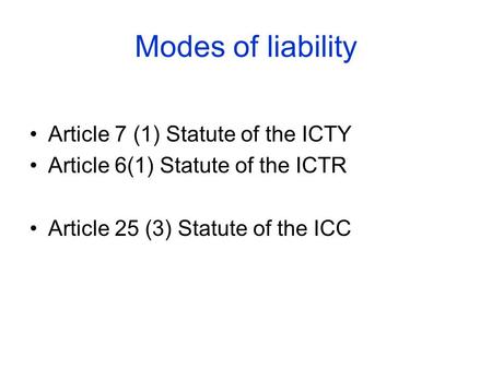 Modes of liability Article 7 (1) Statute of the ICTY Article 6(1) Statute of the ICTR Article 25 (3) Statute of the ICC.