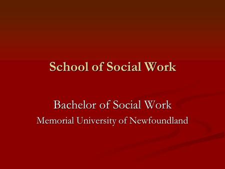 School of Social Work Bachelor of Social Work Memorial University of Newfoundland.