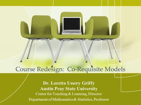 Course Redesign: Co-Requisite Models Dr. Loretta Ussery Griffy Austin Peay State University Center for Teaching & Learning, Director Department of Mathematics.