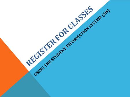 REGISTER FOR CLASSES. USING THE STUDENT INFORMATION SYSTEM (SIS)
