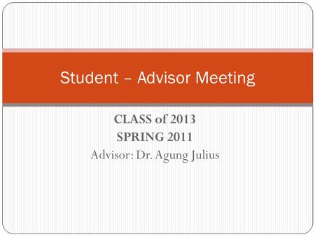 CLASS of 2013 SPRING 2011 Advisor: Dr. Agung Julius Student – Advisor Meeting.