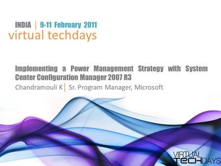 Virtual techdays INDIA │ 9-11 February 2011 Implementing a Power Management Strategy with System Center Configuration Manager 2007 R3 Chandramouli K │