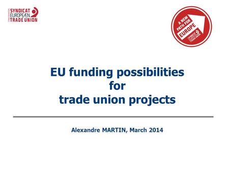 EU funding possibilities for trade union projects Alexandre MARTIN, March 2014.