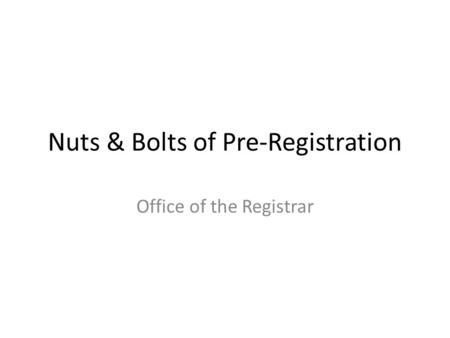 Nuts & Bolts of Pre-Registration Office of the Registrar.