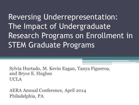 Reversing Underrepresentation: The Impact of Undergraduate Research Programs on Enrollment in STEM Graduate Programs Sylvia Hurtado, M. Kevin Eagan, Tanya.